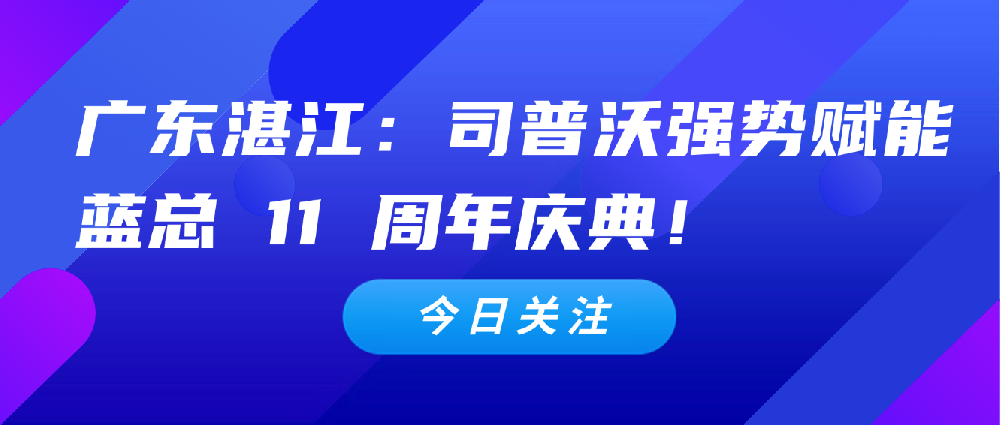 【3 月 4 日廣東湛江】：司普沃全力扶持代理商，強勢賦能藍(lán)總 11 周年慶典！